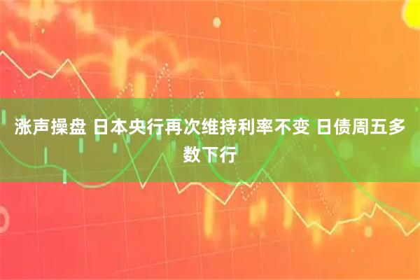 涨声操盘 日本央行再次维持利率不变 日债周五多数下行