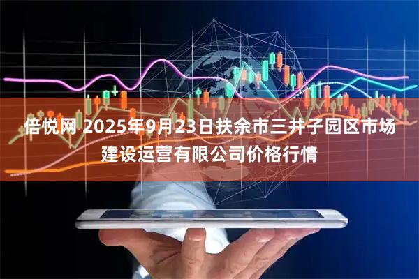 倍悦网 2025年9月23日扶余市三井子园区市场建设运营有限公司价格行情