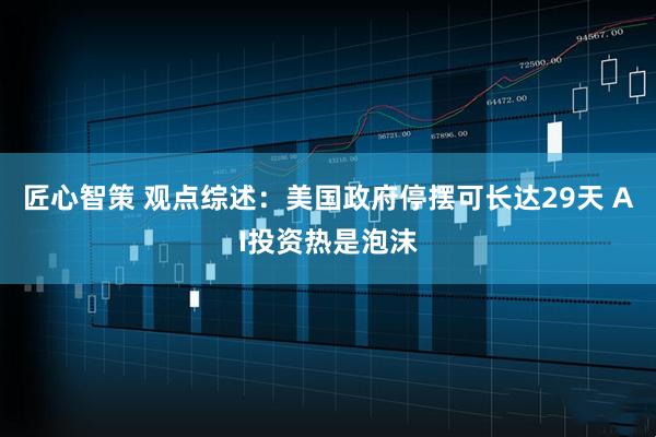 匠心智策 观点综述：美国政府停摆可长达29天 AI投资热是泡沫