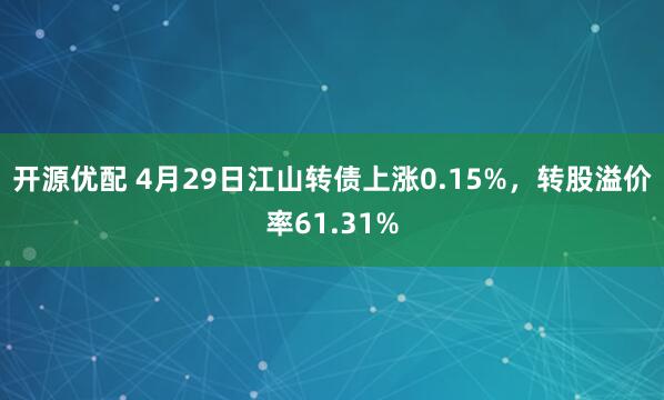 开源优配 4月29日江山转债上涨0.15%，转股溢价率61.31%