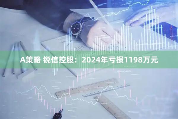 A策略 锐信控股：2024年亏损1198万元