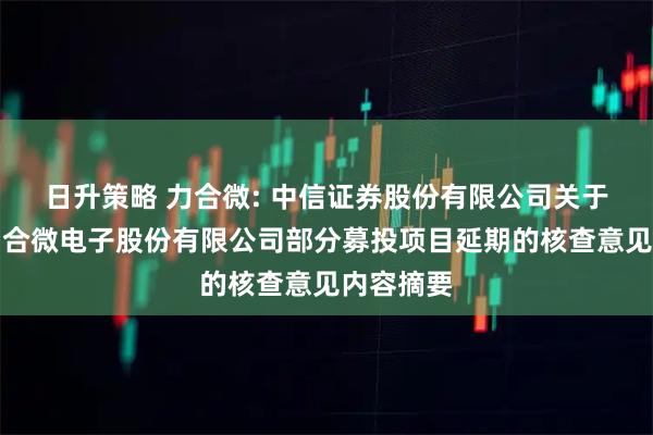 日升策略 力合微: 中信证券股份有限公司关于深圳市力合微电子股份有限公司部分募投项目延期的核查意见内容摘要