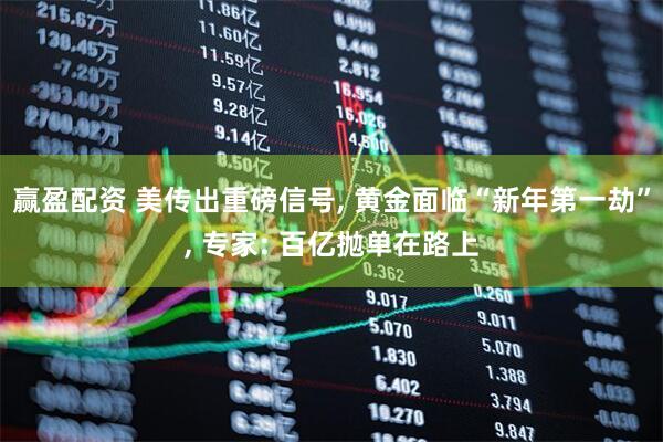 赢盈配资 美传出重磅信号, 黄金面临“新年第一劫”, 专家: 百亿抛单在路上
