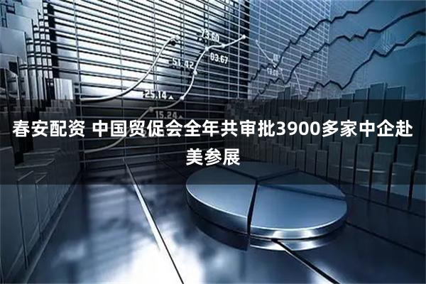 春安配资 中国贸促会全年共审批3900多家中企赴美参展