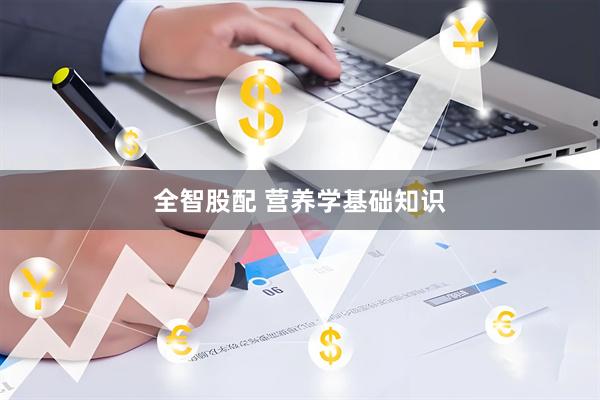 全智股配 营养学基础知识